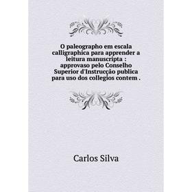 

Книга O paleographo em escala calligraphica para apprender a leitura manuscripta: approvaso pelo Conselho Superior d'Instrucção publica para uso dos c