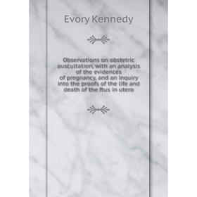 

Книга Observations on obstetric auscultation, with an analysis of the evidences of pregnancy, and an inquiry into the proofs of the Life and death