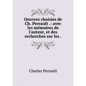

Книга Oeuvres choisies de Ch Perrault: avec les mémoires de l'auteur, et des recherches sur les