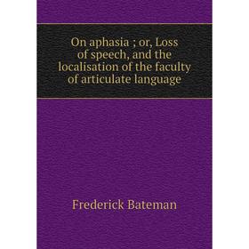 

Книга On aphasia or Loss of speech, and the localisation of the faculty of articulate language