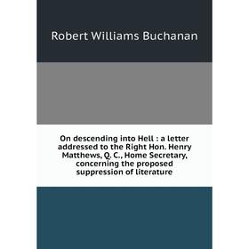 

Книга On descending into Hell: a letter addressed to the Right Hon Henry Matthews, Q C, Home Secretary, concerning the proposed suppression