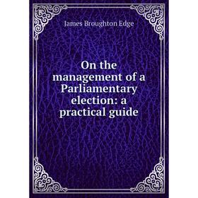 

Книга On the management of a Parliamentary election: a practical guide
