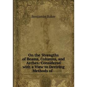 

Книга On the Strengths of Beams, Columns, and Arches: Considered with a View to Deriving Methods