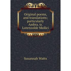 

Книга Original poems, and translations; particularly Ambra tr Lorenzolde Medici