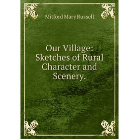

Книга Our Village: Sketches of Rural Character and Scenery
