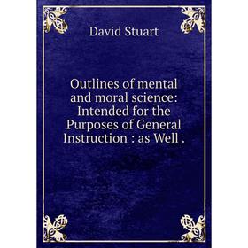 

Книга Outlines of mental and moral science: Intended for the Purposes of General Instruction: as Well