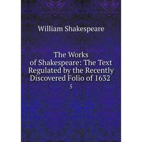 

Книга The Works of Shakespeare: The Text Regulated by the Recently Discovered Folio of 1632.5