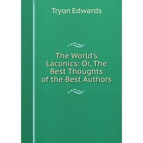 

Книга The World's Laconics: Or, The Best Thoughts of the Best Authors