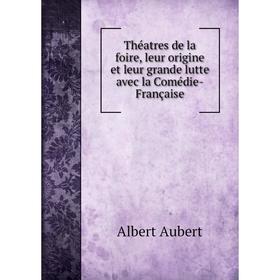 

Книга Théatres de la foire, leur origine et leur grande lutte avec la Comédie-Française