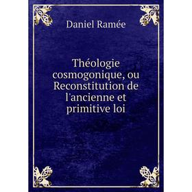 

Книга Théologie cosmogonique, ou Reconstitution de l'ancienne et primitive loi