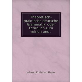

Книга Theoretisch-praktische deutsche Grammatik, oder Lehrbuch zum reinen und.