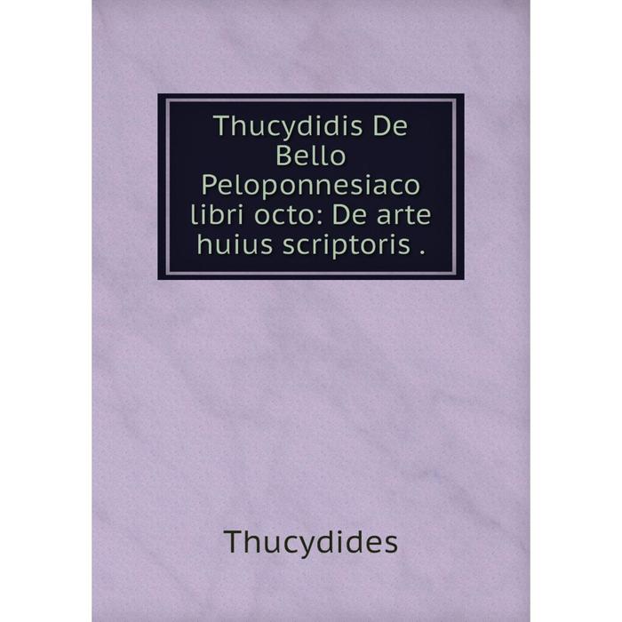 Книга Thucydidis De Bello Peloponnesiaco libri octo: De arte huius scriptoris.