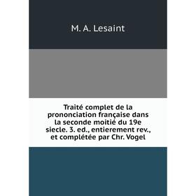 

Книга Traité complet de la prononciation française dans la seconde moitié du 19e siecle. 3. ed., entierement rev., et complétée par Chr. Vogel