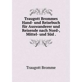 

Книга Traugott Brommes Hand- und Reisebuch für Auswanderer und Reisende nach Nord-, Mittel- und Süd.