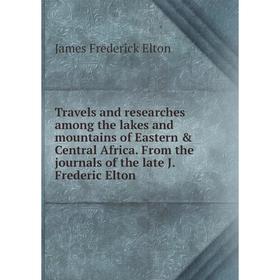 

Книга Travels and researches among the lakes and mountains of Eastern Central Africa. From the journals of the late J. Frederic Elton