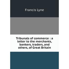 

Книга Tribunals of commerce : a letter to the merchants, bankers, traders, and others, of Great Britain