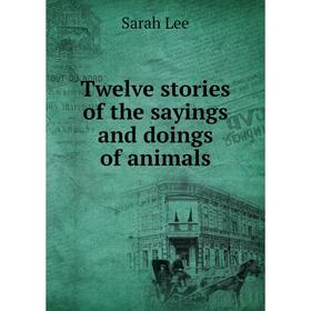 

Книга Twelve stories of the sayings and doings of animals