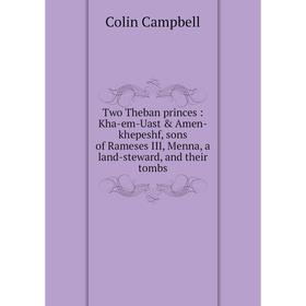 

Книга Two Theban princes : Kha-em-Uast & Amen-khepeshf, sons of Rameses III, Menna, a land-steward, and their tombs