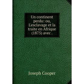 

Книга Un continent perdu: ou, L'esclavage et la traite en Afrique (1875) avec.