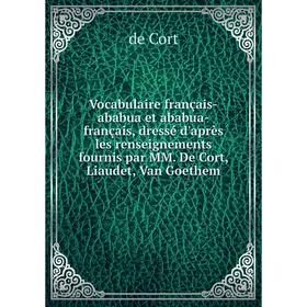 

Книга Vocabulaire français-ababua et ababua-français, dressé d'après les renseignements fournis par MM. De Cort, Liaudet, Van Goethem