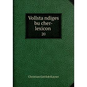 

Книга Vollständiges bücher-lexicon 20