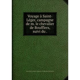 

Книга Voyage à Saint-Léger, campagne de m. le chevalier de Boufflers, suivi du.