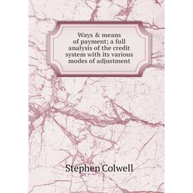 

Книга Ways & means of payment; a full analysis of the credit system with its various modes of adjustment