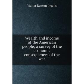 

Книга Wealth and income of the American people; a survey of the economic consequences of the war