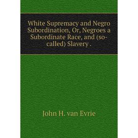 

Книга White Supremacy and Negro Subordination, Or, Negroes a Subordinate Race, and (so-called) Slavery.