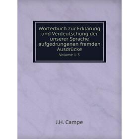 

Книга Wörterbuch zur Erklärung und Verdeutschung der unserer Sprache aufgedrungenen fremden AusdrückeVolume 1-3