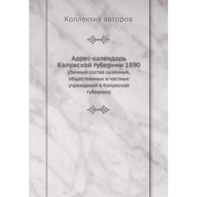

Адрес-календарь Калужской губернии 1890 (Личный состав казенных,общественных и частных учреждений в Калужской губернии)