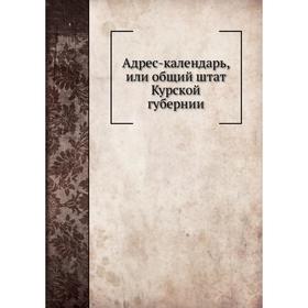 

Адрес-календарь, или общий штат Курской губернии
