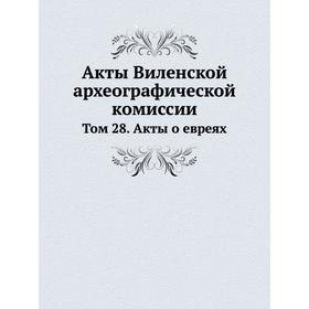 

Акты Виленской археографической комиссии Том 28. Акты о евреях