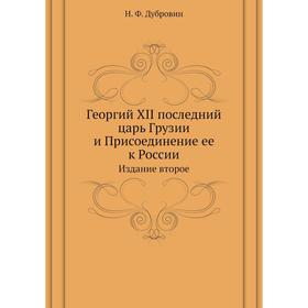 

Георгий XII последний царь Грузии и Присоединение ее к РоссииИздание второе