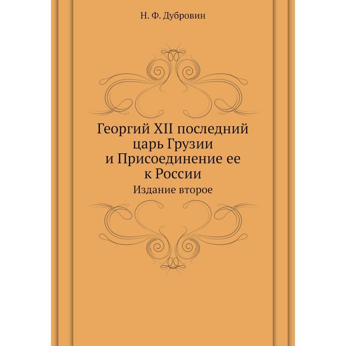 фото Георгий xii последний царь грузии и присоединение ее к россии|издание второе. н. ф. дубровин 65458 ёё медиа