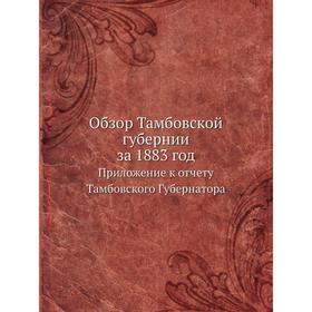 

Обзор Тамбовской губернии за 1883 год Приложение к отчету Тамбовского Губернатора