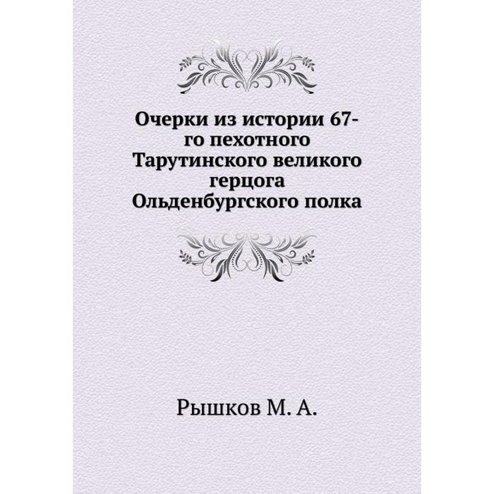 Очерки из истории 67-го пехотного Тарутинского великого герцога Ольденбургского полка