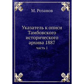 

Указатель к описи Тамбовского исторического архива 1887часть 1