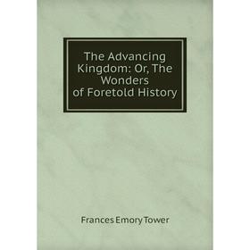 

Книга The Advancing Kingdom: Or, The Wonders of Foretold History