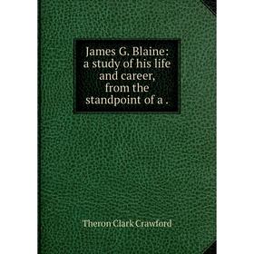 

Книга James G. Blaine: a study of his life and career, from the standpoint of a .