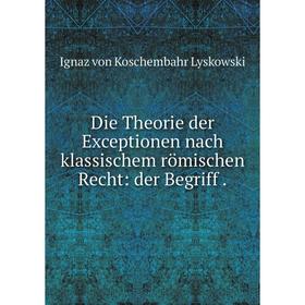 

Книга Die Theorie der Exceptionen nach klassischem römischen Recht: der Begriff .