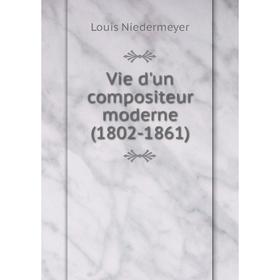 

Книга Vie d'un compositeur moderne (1802-1861)