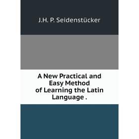 

Книга A New Practical and Easy Method of Learning the Latin Language .