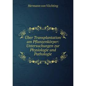 

Книга Über Transplantation am Pflanzenkörper: Untersuchungen zur Physiologie und Pathologie