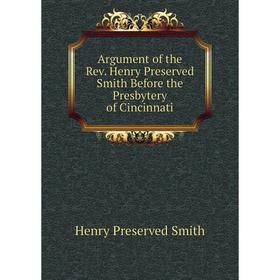

Книга Argument of the Rev. Henry Preserved Smith Before the Presbytery of Cincinnati