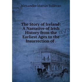 

Книга The Story of Ireland: A Narrative of Irish History from the Earliest Ages to the Insurrection of.