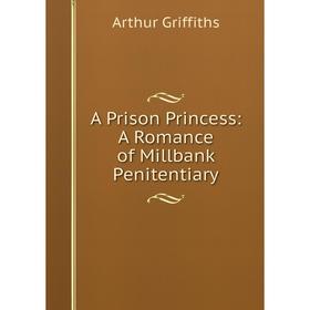 

Книга A Prison Princess: A Romance of Millbank Penitentiary