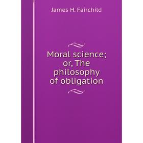 

Книга Moral science; or the philosophy of obligation