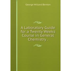 

Книга A Laboratory Guide for a Twenty Weeks Course in General Chemistry .