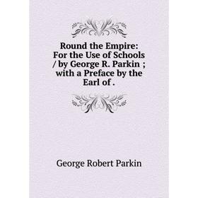 

Книга Round the Empire: For the Use of Schools / by George R. Parkin; with a Preface by the Earl of .